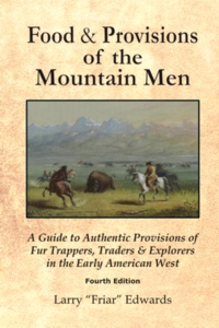 Food & Provisions of the Mountain Men - Fourth Edition: A Guide to Authentic Provisions of Fur Trappers, Traders and Explorers in the Early American West